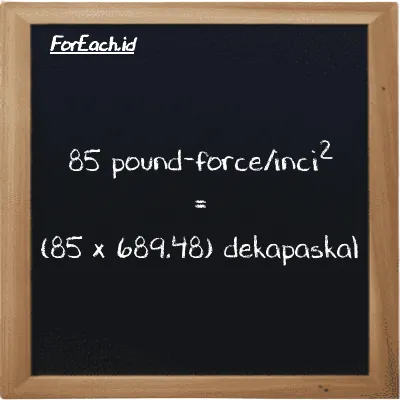 Cara konversi pound-force/inci<sup>2</sup> ke dekapaskal (lbf/in<sup>2</sup> ke daPa): 85 pound-force/inci<sup>2</sup> (lbf/in<sup>2</sup>) setara dengan 85 dikalikan dengan 689.48 dekapaskal (daPa)